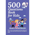 500 Questions Book for Kids: Questions to Start Great Conversations between Kids and Grown-ups and Build Emotional Intelligence Skills. Uplifting Ques