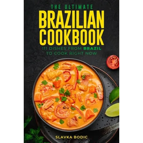 The Ultimate Brazilian Cookbook: 111 Dishes From Brazil To Cook Right Now