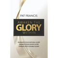 Awaken the Glory Within: Maximize your natural glory, Awaken your divine glory, Operate with double glory