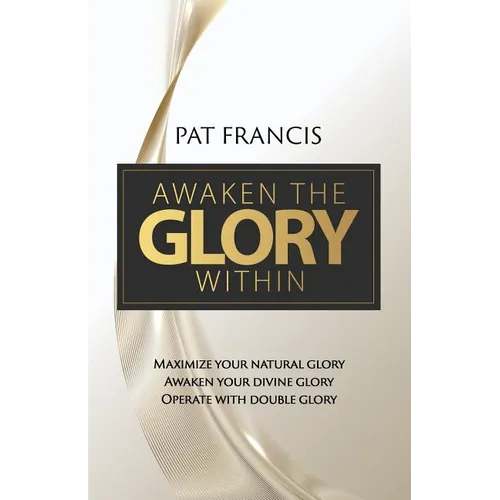 Awaken the Glory Within: Maximize your natural glory, Awaken your divine glory, Operate with double glory