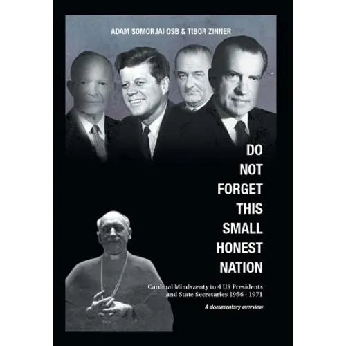 Do Not Forget This Small Honest Nation: Cardinal Mindszenty to 4 US Presidents and State Secretaries 1956-1971 as conserved in American Archives and c