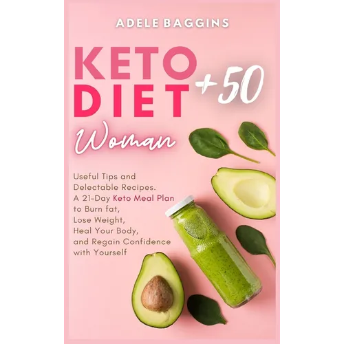 Keto Diet for Women + 50: Useful Tips and Delectable Recipes. A 21-Day Keto Meal Plan to Burn fat, Lose Weight, Heal Your Body, and Regain Confidence