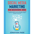 Social Media Marketing for Beginners 2025 The #1 Guide To Conquer The Social Media World, Make Money Online and Learn The Latest Tips On Facebook, You