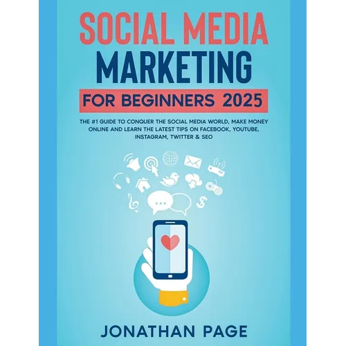 Social Media Marketing for Beginners 2025 The #1 Guide To Conquer The Social Media World, Make Money Online and Learn The Latest Tips On Facebook, You