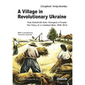 A Village in Revolutionary Ukraine: How Bolshevik Rule Changed a People: The Diary of a Common Man, 1918-1928