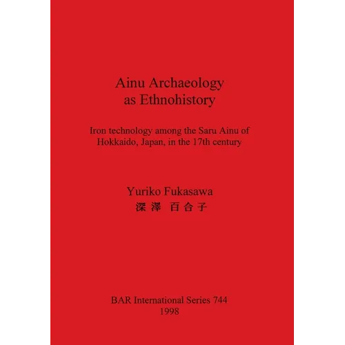 Ainu Archaeology as Ethnohistory: Iron technology among the Saru Ainu of Hokkaido, Japan, in the 17th century