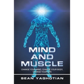 Mind and Muscle: Change Your Mind, Change Your Body, Change Your Life
