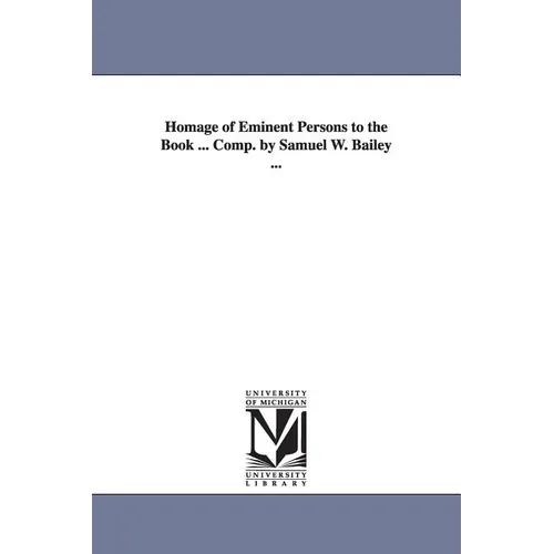 Homage of Eminent Persons to the Book ... Comp. by Samuel W. Bailey ...