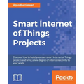 Smart Internet of Things Projects: Discover how to build your own smart Internet of Things projects and bring a new degree of interconnectivity to you