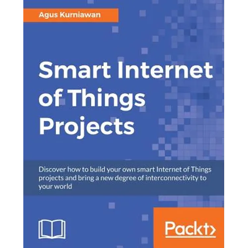 Smart Internet of Things Projects: Discover how to build your own smart Internet of Things projects and bring a new degree of interconnectivity to you