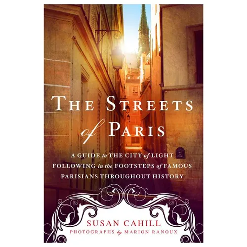 The Streets of Paris: A Guide to the City of Light Following in the Footsteps of Famous Parisians Throughout History