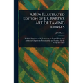 A New Illustrated Edition of J. S. RAREY'S ART OF TAMING HORSES