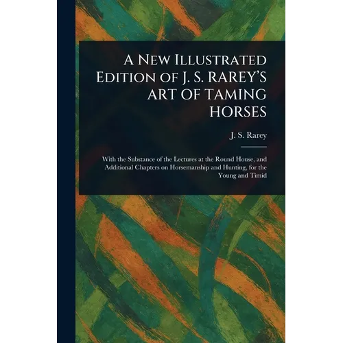 A New Illustrated Edition of J. S. RAREY'S ART OF TAMING HORSES