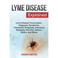 Lyme Disease Explained: Lyme Disease Transmission, Diagnosis, Symptoms, Treatment, Prognosis, Infectious Diseases, Vaccines, History, Myths, and More!
