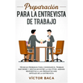 Preparación para la entrevista de trabajo: Técnicas probadas para conseguir el trabajo que desee y destacar entre la multitud. Además respuestas a las
