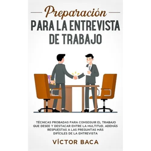 Preparación para la entrevista de trabajo: Técnicas probadas para conseguir el trabajo que desee y destacar entre la multitud. Además respuestas a las