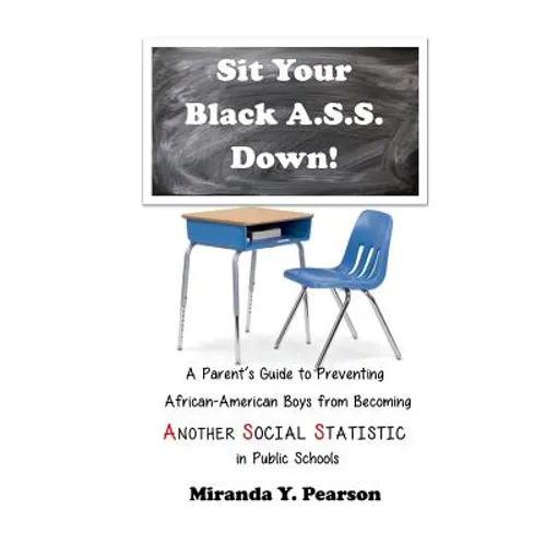 Sit Your Black A.S.S. Down!: A Parent's Guide to Preventing African-American Boys from Being ANOTHER SOCIAL STATISTIC in Public Schools