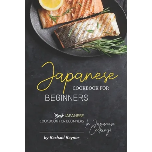 Japanese Cookbook for Beginners: Best Japanese Cookbook for Beginners in Japanese Cooking!
