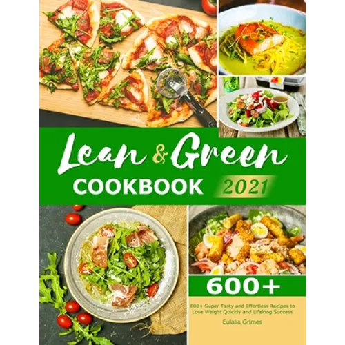 Lean & Green Cookbook 2021: 600+ Super Tasty and Effortless Recipes to Lose Weight Quickly and Lifelong Success