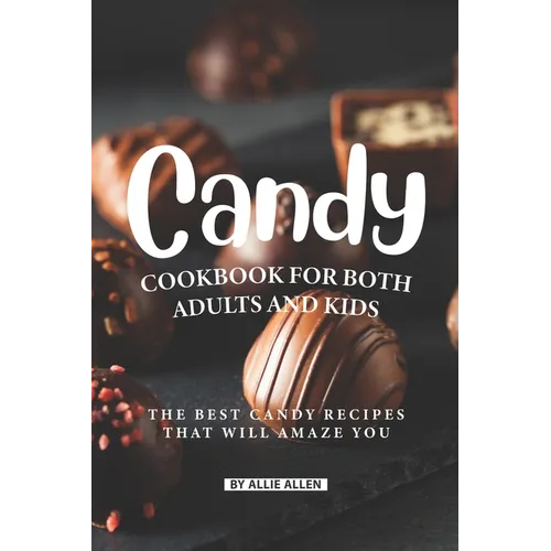 Candy Cookbook for Both Adults and Kids: The Best Candy Recipes That Will Amaze You