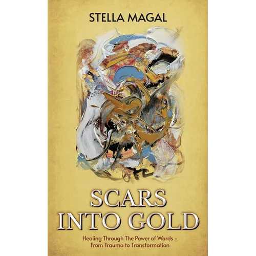 Scars Into Gold: Healing Through the Power of Words- From Trauma to Transformation