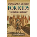 Medieval Castles and Knights for Kids: An Enthralling Guide to Strong Fortresses and Brave Heroes of the Middle Ages