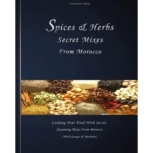 Spices: Spices & herbs secret mixes from Morocco: Cooking your food with secret seasoning mixes from Morocco (with gauges and methods)