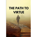 The Path to Virtue: A Journal of Self-Mastery for the Modern Man