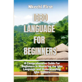 Igbo Language for Beginners: A Comprehensive Guide for Beginners in Mastering the Igbo Language and Understanding Igbo Culture