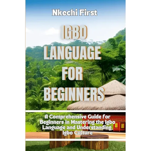 Igbo Language for Beginners: A Comprehensive Guide for Beginners in Mastering the Igbo Language and Understanding Igbo Culture