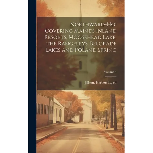 Northward-ho! Covering Maine's Inland Resorts, Moosehead Lake, the Rangeleys, Belgrade Lakes and Poland Spring; Volume 4