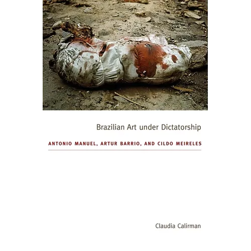 Brazilian Art Under Dictatorship: Antonio Manuel, Artur Barrio, and Cildo Meireles