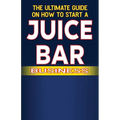 The Ultimate Guide on How To Start a Juice Bar Business