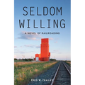 Seldom Willing: A novel of railroading