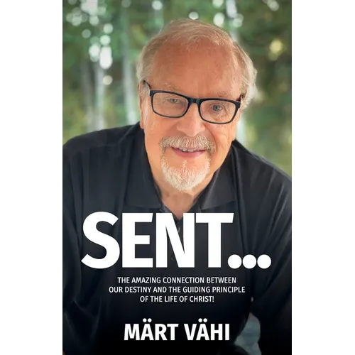 Sent...: The Amazing Connection Between Our Destiny and the Guiding Principle of the Life of Christ!