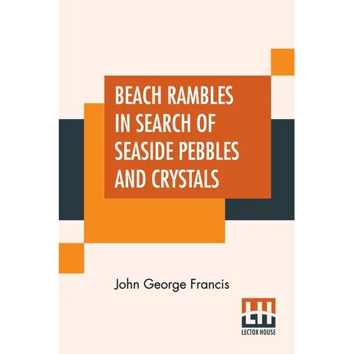 Beach Rambles In Search Of Seaside Pebbles And Crystals: With Some Observations On The Origin Of The Diamond And Other Precious Stones.