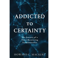Addicted to Certainty: The Journey of a Twice Recovering Fundamentalist