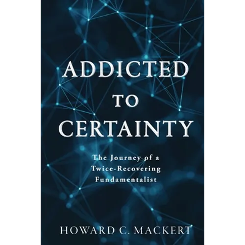 Addicted to Certainty: The Journey of a Twice Recovering Fundamentalist