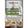 The Complete Dysphagia Cookbook: Nourishing and Delicious Soft Food Prep for The Aging With Healthy Recipes for Easy Swallowing