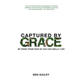 Captured by Grace: Be Freed From Fear So You Can Really Live!