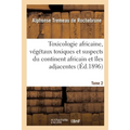 Toxicologie Africaine. Tome 2. Fascicule 1-2: Sur Les Végétaux Toxiques Et Suspects Propres Au Continent Africain Et Aux Îles Adjacentes