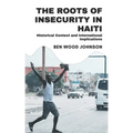 The Roots of Insecurity in Haiti: Historical Context and International Implications