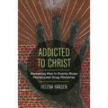 Addicted to Christ: Remaking Men in Puerto Rican Pentecostal Drug Ministries