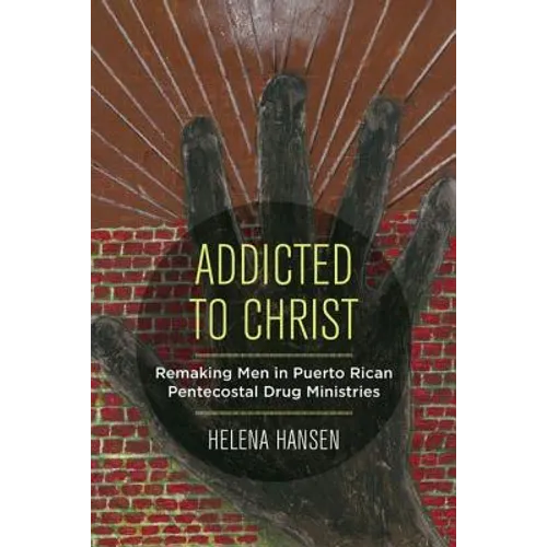 Addicted to Christ: Remaking Men in Puerto Rican Pentecostal Drug Ministries