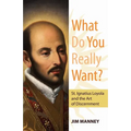 What Do You Really Want?: St. Ignatius Loyola and the Art of Discernment