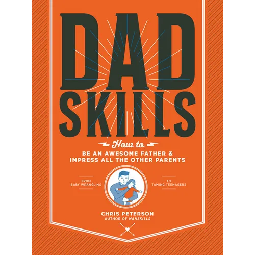 Dadskills: How to Be an Awesome Father and Impress All the Other Parents - From Baby Wrangling - To Taming Teenagers
