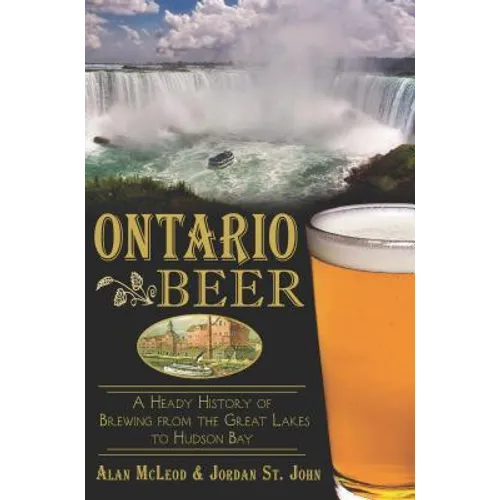 Ontario Beer: A Heady History of Brewing from the Great Lakes to Hudson Bay