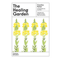 The Healing Garden: Cultivate Your Garden to Treat, Feed, and Soothe