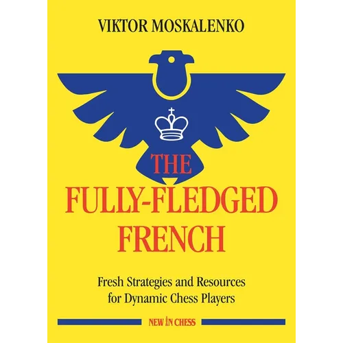 The Fully-Fledged French: Fresh Strategies and Resources for Dynamic Chess Players