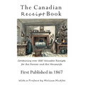 The Canadian Receipt Book: Containing over 500 Valuable Receipts for the Farmer and the Housewife, First Published in 1867, Deluxe Casebound Edition